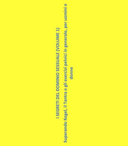 I segreti del dominio sessuale. Superando Kegel, il tantra e gli esercizi pelvici in generale, per uomini e donne. Vol. 1 - Michelangelo La Luce - ebook
