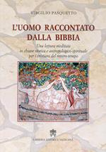 L'uomo raccontato dalla Bibbia. Una lettura meditata in chiave storica e antropologico-spirituale per i cristiani del nostro tempo