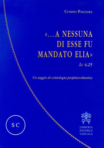 «...A nessuna di esse fu mandato Elia» (Lc 4,25). Un saggio di cristologia profetico-elianica - Cosimo Pagliara - copertina