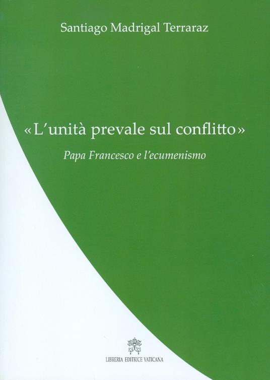 L' «Unità prevale sul conflitto». Papa Francesco e l'ecumenismo - Santiago Madrigal Terraraz - copertina