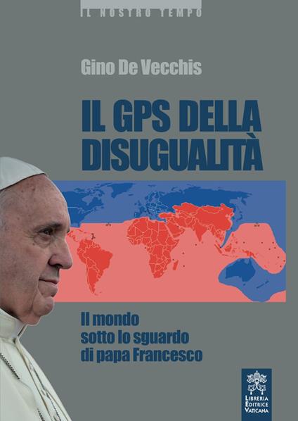 Il GPS della disugualità. Il mondo sotto lo sguardo di papa Francesco - Gino De Vecchis - copertina