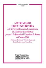 Matrimonio ed eventi di vita. Atti del secondo corso di formazione in medicina canonistica presso i Tribunali del Vicariato di Roma nell'anno 2016
