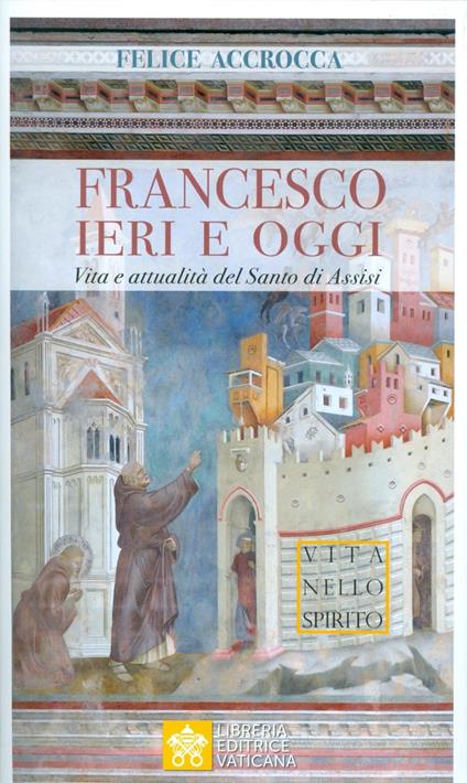 Francesco ieri e oggi. Vita e attualità del Santo di Assisi - Felice Accrocca - copertina