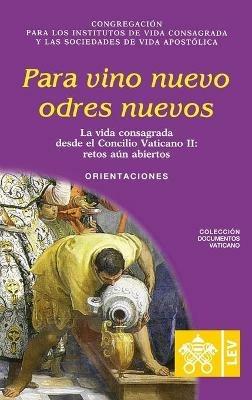 Para vino nuevo odres nuevos.: La vida consagrada desde el Concilio Vaticano II, retos aun abiertos. Orientaciones - Congregacion Para Los Religiosos - cover