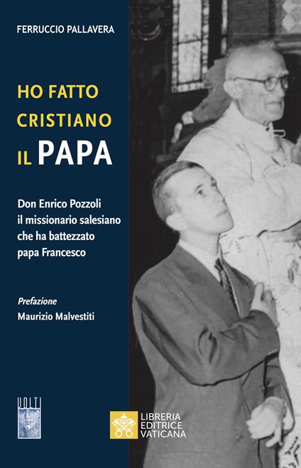 Ho fatto Cristiano il Papa. Don Enrico Pozzoli il missionario salesiano che ha battezzato papa Francesco - Ferruccio Pallavera - copertina