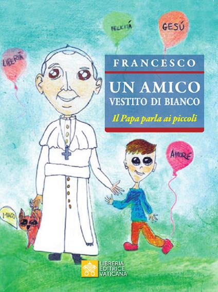 Un amico vestito di bianco. Il Papa parla ai piccoli - Francesco (Jorge Mario Bergoglio) - copertina