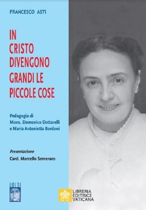 In Cristo diventano grandi le piccole cose. Pedagogia di Mons. Domenico Dottarelli e Maria Antonietta Bordoni - Francesco Asti - copertina