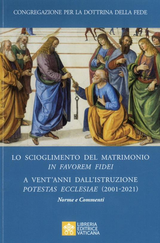 Lo scioglimento del matrimonio in Favorem Fidei. A vent'anni dall’Istruzione Potestas Ecclesiae (2001-2021). Norme e commenti - Congregazione per la dottrina della fede - copertina