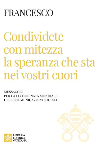 Condividete con mitezza la speranza che sta nei vostri cuori. Messaggio per la 59ª giornata mondiale delle comunicazioni sociali - Francesco (Jorge Mario Bergoglio) - copertina