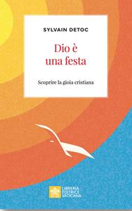 Dio è una festa. Scoprire la gioia cristiana