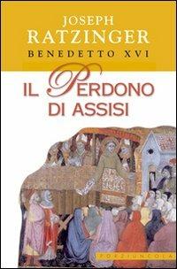 Il perdono di Assisi - Benedetto XVI (Joseph Ratzinger) - copertina