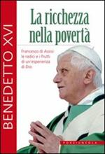 La ricchezza nella povertà. Francesco di Assisi: le radici e i frutti di un'esperienza di Dio