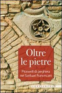Oltre le pietre. Momenti di preghiera nei santuari francescani - copertina