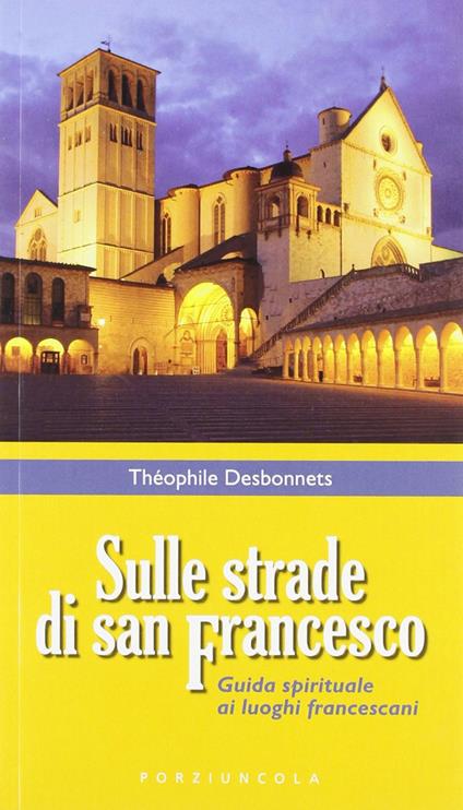 Sulle strade di San Francesco. Guida spirituale ai luoghi francescani - Théophile Desbonnets - copertina