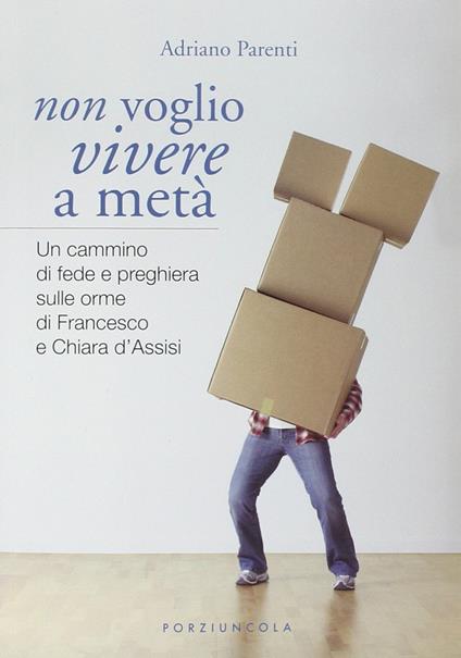Non voglio vivere a metà. Un cammino di fede e preghiera sulle orme di Francesco e Chiara d'Assisi - Adriano Parenti - copertina