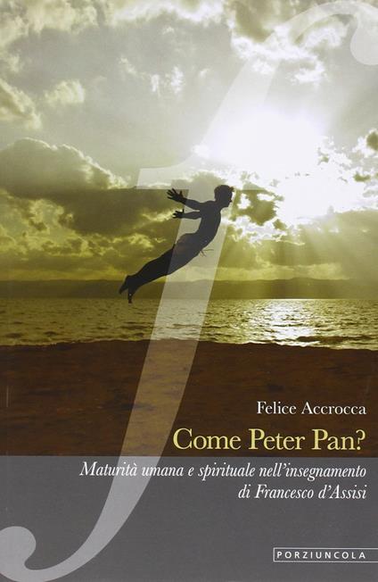 Come Peter Pan? Maturità umana e spirituale nell'insegnamento di Francesco d'Assisi - Felice Accrocca - copertina