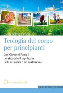 Teologia del corpo per principianti. Con Giovanni Paolo II per riscoprire il significato della sessualità e del matrimonio
