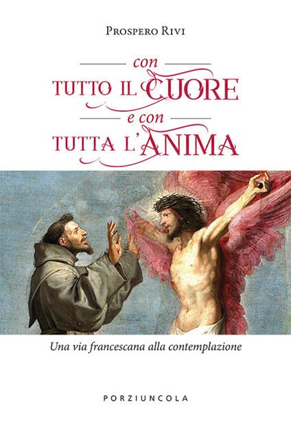 Con tutto il cuore e con tutta l'anima. Una via francescana alla contemplazione - Prospero Rivi - copertina