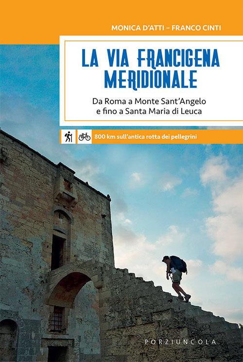La via Francigena meridionale. Da Roma a Monte Sant’Angelo e fino a Santa Maria di Leuca. 800 km a piedi sull'antica rotta dei pellegrini - Monica D'Atti,Franco Cinti - copertina