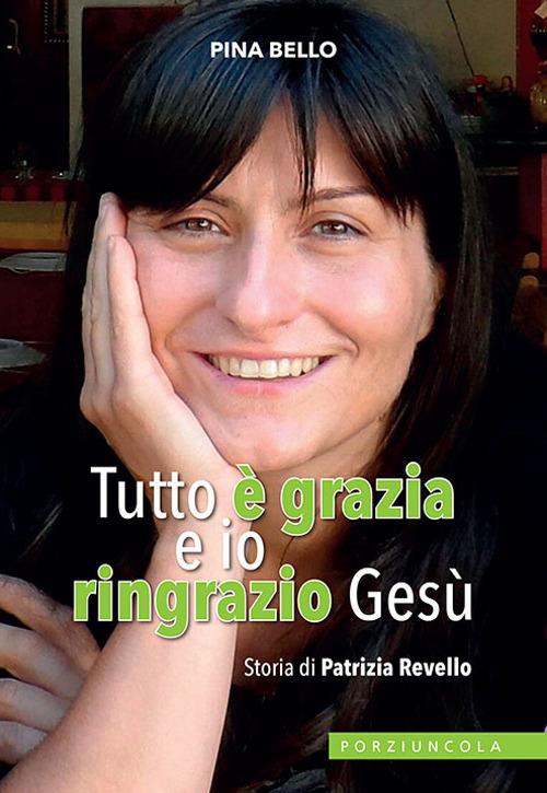 Tutto è grazia e io ringrazio Gesù. Storia di Patrizia Revello - Pina Bello - copertina