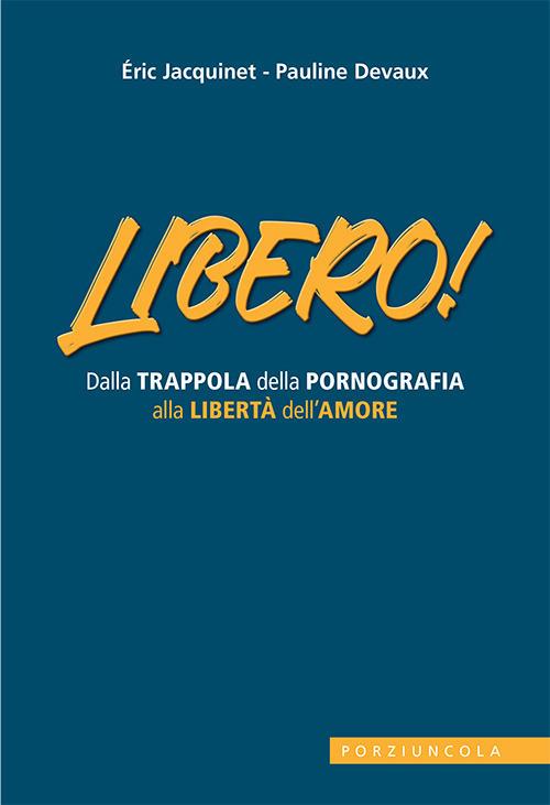 Libero! Dalla trappola della pornografia alla libertà dell'amore - Eric Jacquinet - copertina