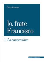 La conversione. Io, frate Francesco. Vol. 1