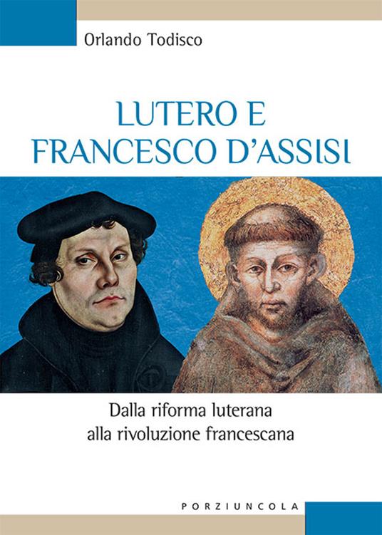 Lutero e Francesco d'Assisi. Dalla riforma luterana alla rivoluzione francescana - Orlando Todisco - copertina