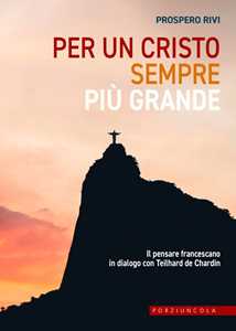 Per un Cristo sempre più grande. Il pensare francescano in dialogo con Teilhard de Chardin