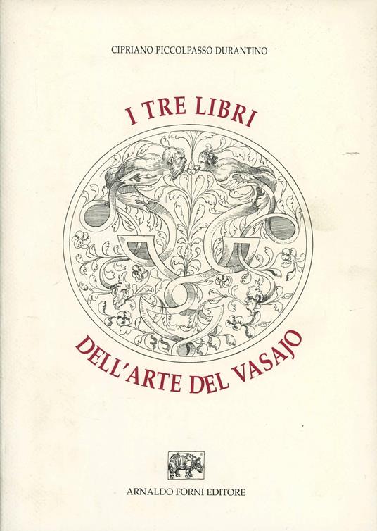 I tre libri dell'arte del vasajo nei quali si tratta non solo la pratica, ma brevemente tutti i secreti di essa (rist. anast.) -  Cipriano Piccolpasso Durantino - copertina