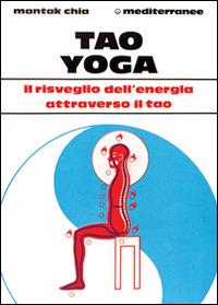 Tao yoga. Il risveglio dell'energia risanatrice attraverso il Tao - Mantak Chia - copertina