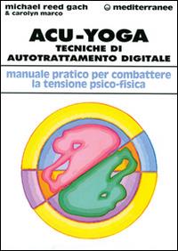 Acu-yoga. Tecniche di auto-trattamento digitale - Michael Reed Gach,Carolyn Marco - copertina