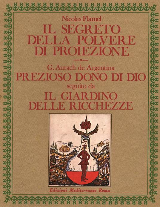 Il segreto della polvere di proiezione-Prezioso dono di Dio. Il giardino delle ricchezze - Nicolas Flamel,Giorgio Aurach De Argentina - copertina