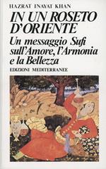 In un roseto d'Oriente. Un messaggio Sufi sull'amore, l'armonia e la bellezza