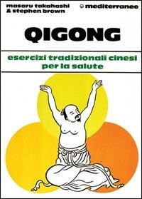 Qigong. Esercizi tradizionali cinesi per la salute - Masaru Takahashi,Stephen Brown - copertina