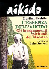 Aikido. L'essenza dell'aikido. Gli insegnamenti spirituali del maestro - Morihei Ueshiba - copertina