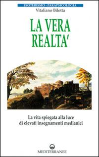 La vera realtà. La vita spiegata alla luce di alti insegnamenti medianici - Vitaliano Bilotta - copertina