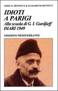 Idioti a Parigi. Alla scuola di G. I. Gurdjieff. Diari 1949 - John Godolphin Bennett,Elizabeth Bennett - copertina