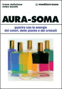 Aura-soma. Guarire con l'energia dei colori, delle piante e dei cristalli - Irene Dalichow,Mike Booth - copertina
