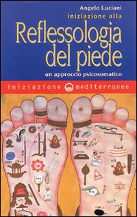 Iniziazione alla riflessologia del piede. Un approccio psicosomatico - Angelo Luciani - copertina