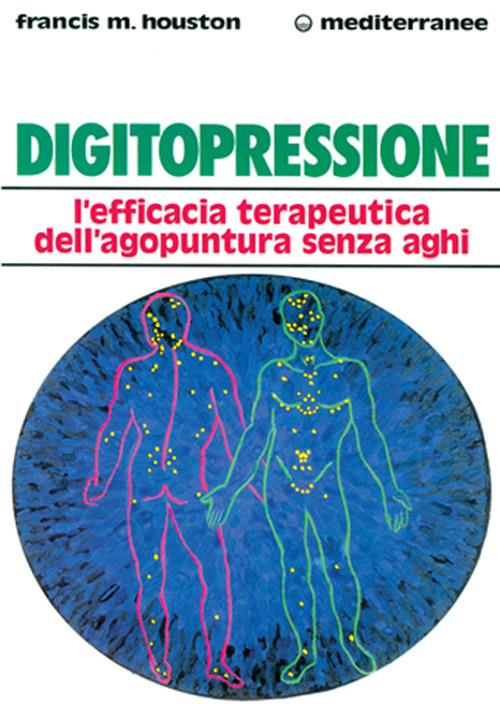 Digitopressione. L'efficacia terapeutica dell'agopuntura senza aghi - Francis M. Houston - copertina