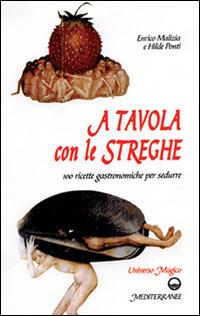 A tavola con le streghe. 100 ricette gastronomiche per sedurre - Enrico Malizia,Hilde Ponti - copertina