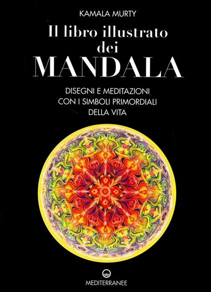 Il libro illustrato dei mandala. Disegni e meditazioni con i simboli di vita primordiali - Kamala Murty - copertina