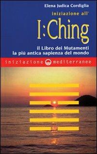Iniziazione all'I Ching. Il libro dei mutamenti. La più antica sapienza del mondo - Elena Judica Cordiglia - copertina