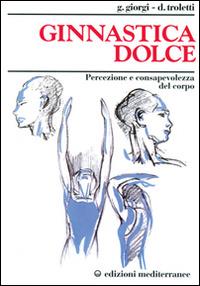 Ginnastica dolce. Percezione e consapevolezza del corpo - Giuseppina Giorgi Troletti,Donata Troletti - copertina