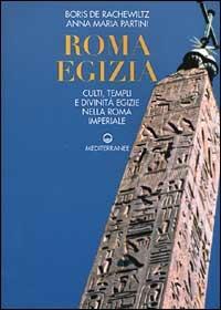 Roma egizia. Culti, templi e divinità egizie nella Roma imperiale - Boris De Rachewiltz,Anna Maria Partini - copertina