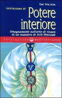 Iniziazione al potere interiore. Insegnamenti sull'arte di vivere di un maestro di arti marziali - Tae Yun Kim - copertina