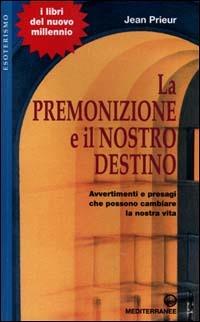 La premonizione e il nostro destino. Avvertimenti e presagi che possono cambiare la vita - Jean Prieur - copertina