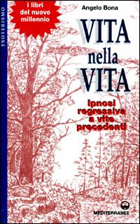 Vita nella vita. Ipnosi regressiva a vite precedenti - Angelo Bona - copertina
