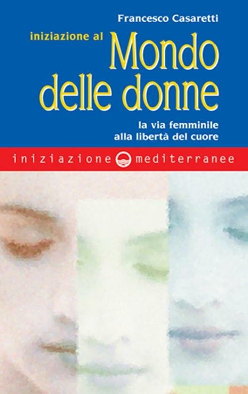 Iniziazione al mondo delle donne. La via femminile alla libertà del cuore - Francesco Casaretti - copertina