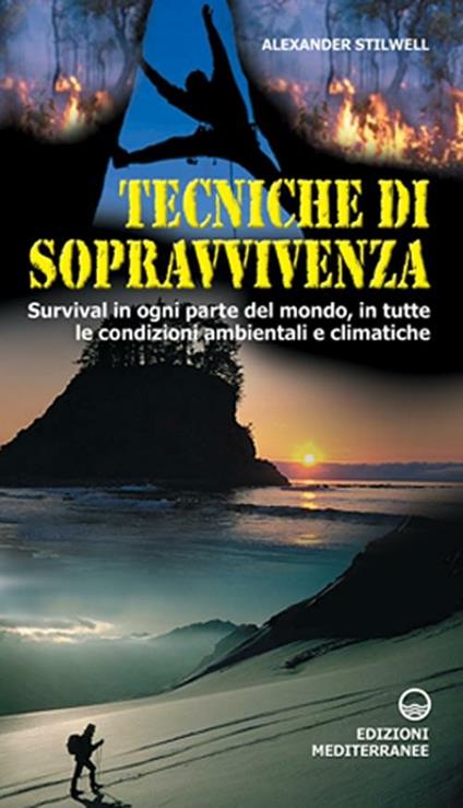 Tecniche di sopravvivenza. Survival in ogni parte del mondo, in tutte le condizioni ambientali e climatiche - Alexander Stilwell - copertina